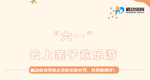 六一云上亲子活动|枫动体育策划六一亲子主题活动，推出线上游乐园带你走进欢乐的世界、科普的海洋！