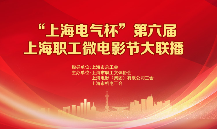 工会文体活动|“上海电气杯”第六届上海职工微电影节大联播
