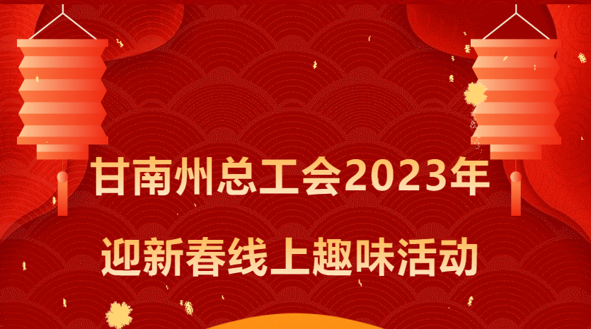 工会文体活动|甘南州总工会2023年迎新春线上趣味活动！